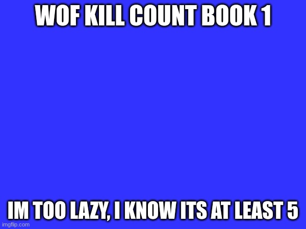 WOF KILL COUNT BOOK 1; IM TOO LAZY, I KNOW ITS AT LEAST 5 | made w/ Imgflip meme maker