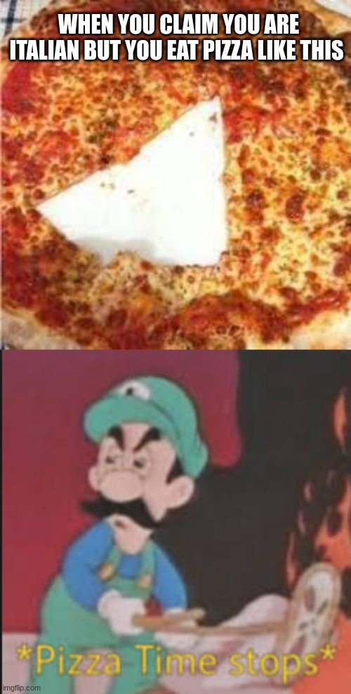Don't make Papa Louie mad | WHEN YOU CLAIM YOU ARE ITALIAN BUT YOU EAT PIZZA LIKE THIS | image tagged in pizza time stops | made w/ Imgflip meme maker
