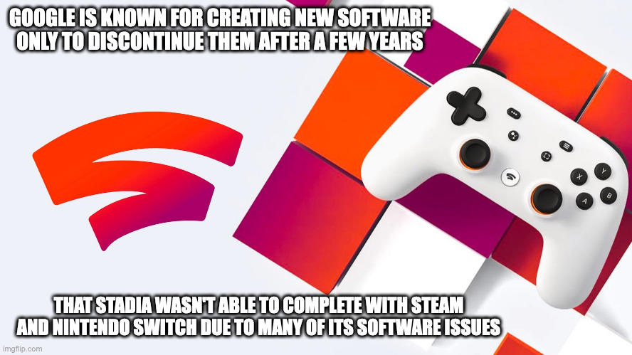 Stadia Closing Down | GOOGLE IS KNOWN FOR CREATING NEW SOFTWARE ONLY TO DISCONTINUE THEM AFTER A FEW YEARS; THAT STADIA WASN'T ABLE TO COMPLETE WITH STEAM AND NINTENDO SWITCH DUE TO MANY OF ITS SOFTWARE ISSUES | image tagged in google,stadia,gaming,memes | made w/ Imgflip meme maker
