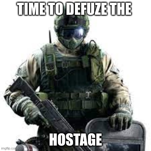 yes | TIME TO DEFUZE THE; HOSTAGE | image tagged in r6s fuze | made w/ Imgflip meme maker