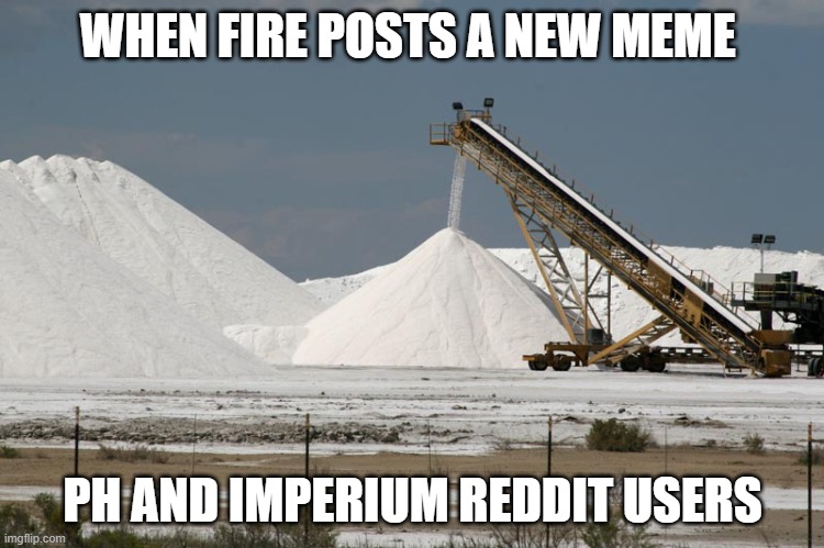 Salt mine (from marlimillerphoto) | WHEN FIRE POSTS A NEW MEME; PH AND IMPERIUM REDDIT USERS | image tagged in salt mine from marlimillerphoto | made w/ Imgflip meme maker