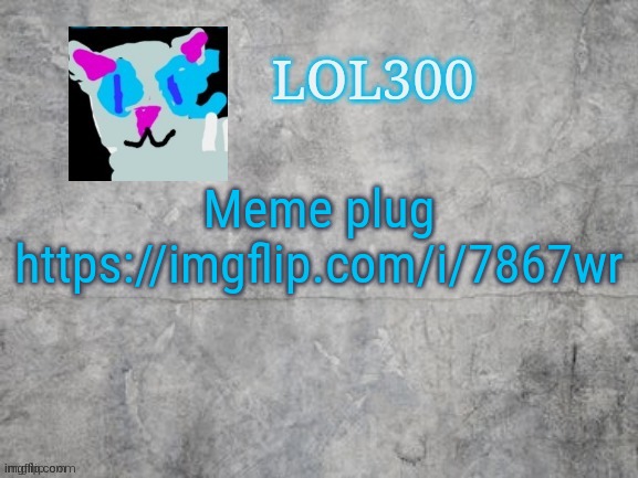 Lol300 announcement 2.0 | Meme plug
https://imgflip.com/i/7867wr | image tagged in lol300 announcement 2 0 | made w/ Imgflip meme maker