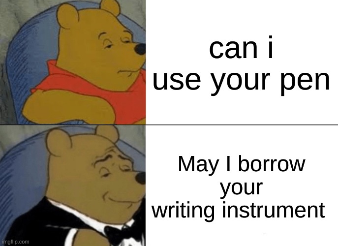 Tuxedo Winnie The Pooh | can i use your pen; May I borrow your writing instrument | image tagged in memes,tuxedo winnie the pooh | made w/ Imgflip meme maker