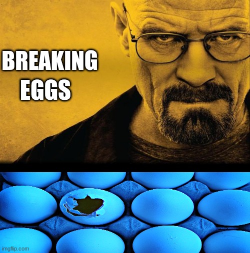 breaking eggs | BREAKING; EGGS | image tagged in breaking bad,memes,blank transparent square,funny,fun,funny memes | made w/ Imgflip meme maker