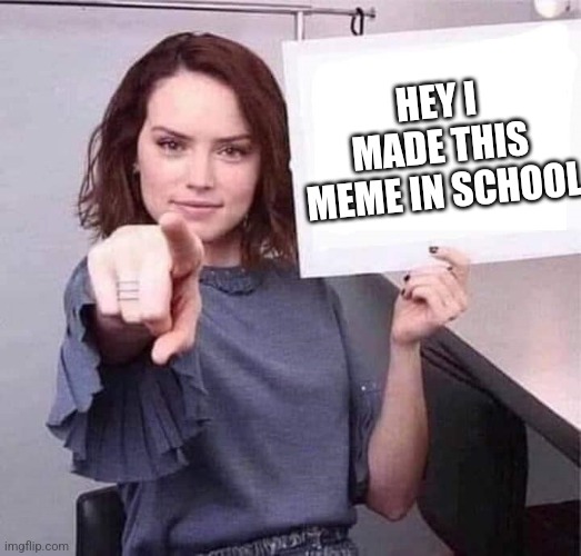 School Meme | HEY I MADE THIS MEME IN SCHOOL | image tagged in woman pointing holding blank sign,making memes in school | made w/ Imgflip meme maker