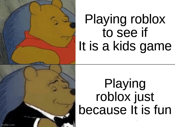 Ah yes | Playing roblox to see if It is a kids game; Playing roblox just because It is fun | image tagged in memes,tuxedo winnie the pooh | made w/ Imgflip meme maker