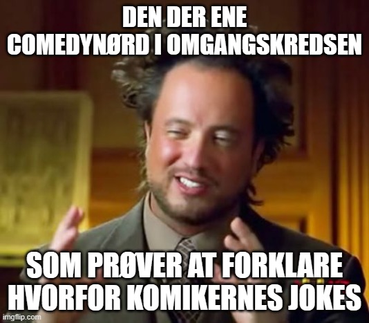 Ancient Aliens Meme | DEN DER ENE COMEDYNØRD I OMGANGSKREDSEN; SOM PRØVER AT FORKLARE HVORFOR KOMIKERNES JOKES | image tagged in memes,ancient aliens | made w/ Imgflip meme maker