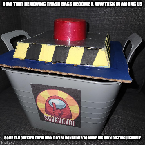 DIY IRL Container | NOW THAT REMOVING TRASH BAGS BECOME A NEW TASK IN AMONG US; SOME FAN CREATED THEIR OWN DIY IRL CONTAINER TO MAKE HIS OWN DISTINGUISHABLE | image tagged in among us,memes | made w/ Imgflip meme maker