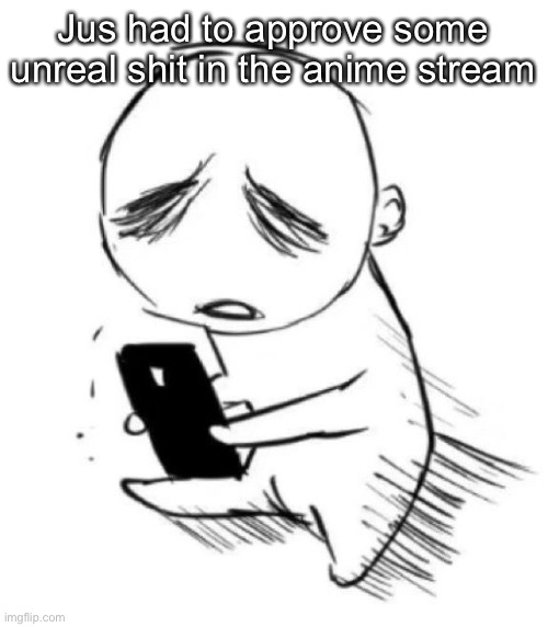 Phon cry | Jus had to approve some unreal shit in the anime stream | image tagged in phon cry | made w/ Imgflip meme maker