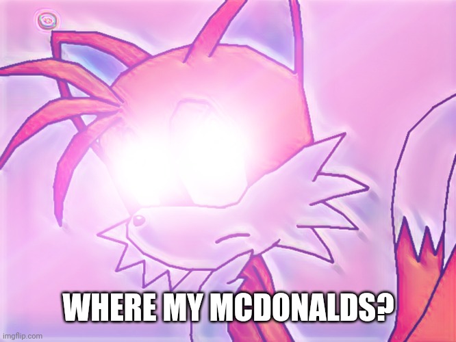 where my mcdonalds | WHERE MY MCDONALDS? | image tagged in glowing eyes tails | made w/ Imgflip meme maker