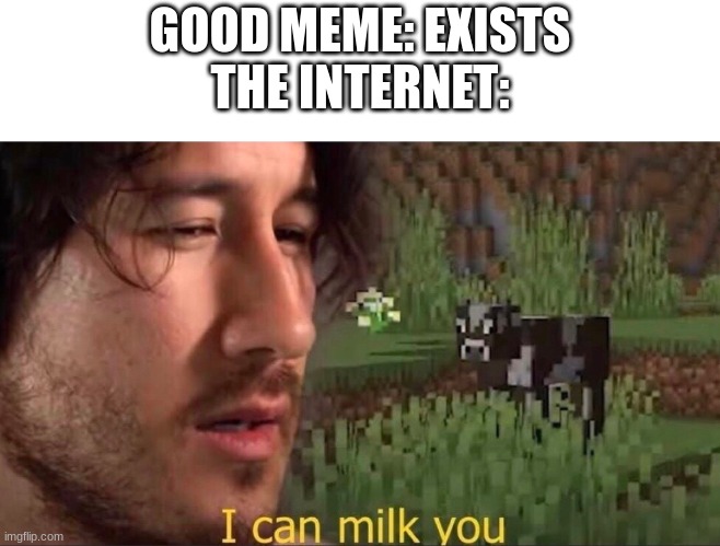 I can milk you (template) | GOOD MEME: EXISTS

THE INTERNET: | image tagged in i can milk you template | made w/ Imgflip meme maker