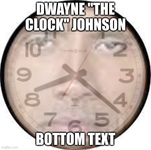 DWAYNE "THE CLOCK" JOHNSON; BOTTOM TEXT | image tagged in ljhfdsdfhj | made w/ Imgflip meme maker