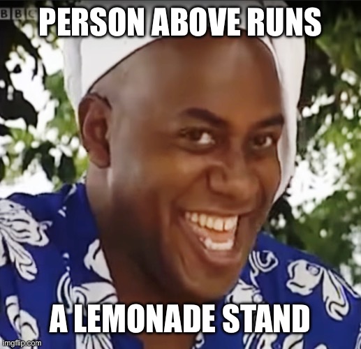 Hehe Boi | PERSON ABOVE RUNS; A LEMONADE STAND | image tagged in hehe boi | made w/ Imgflip meme maker