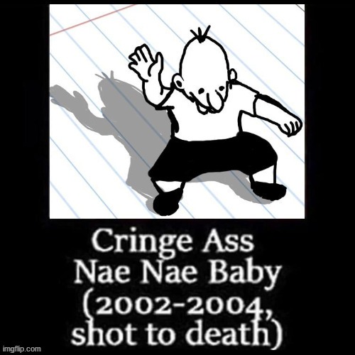 Cringe ass nae nae baby | image tagged in cringe ass nae nae baby | made w/ Imgflip meme maker