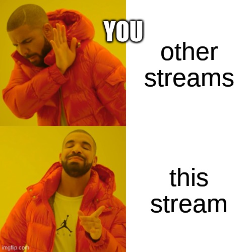 lol | YOU; other streams; this stream | image tagged in memes,drake hotline bling | made w/ Imgflip meme maker