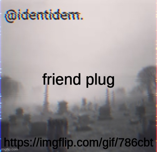 uhi;vgfj;ol. | friend plug; https://imgflip.com/gif/786cbt | made w/ Imgflip meme maker