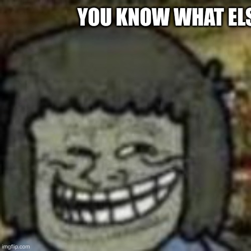 YOU KNOW WHAT ELSE | made w/ Imgflip meme maker