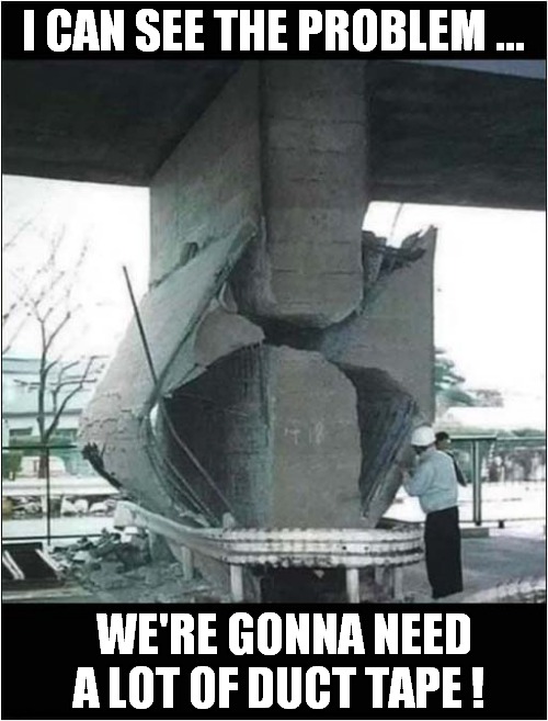 It'll Be Fine ! | I CAN SEE THE PROBLEM ... WE'RE GONNA NEED A LOT OF DUCT TAPE ! | image tagged in fun,collapse,duct tape,it'll be fine | made w/ Imgflip meme maker