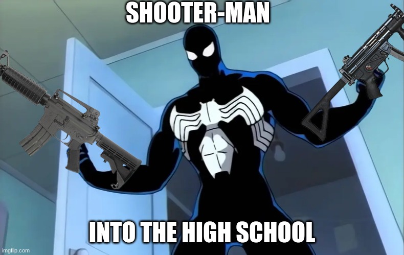 shooter-man | SHOOTER-MAN; INTO THE HIGH SCHOOL | image tagged in meme | made w/ Imgflip meme maker