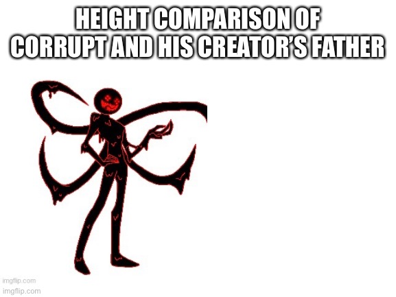 HEIGHT COMPARISON OF CORRUPT AND HIS CREATOR’S FATHER | image tagged in c | made w/ Imgflip meme maker