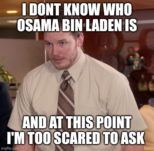 Afraid To Ask Andy Meme | I DONT KNOW WHO OSAMA BIN LADEN IS; AND AT THIS POINT I'M TOO SCARED TO ASK | image tagged in memes,afraid to ask andy | made w/ Imgflip meme maker