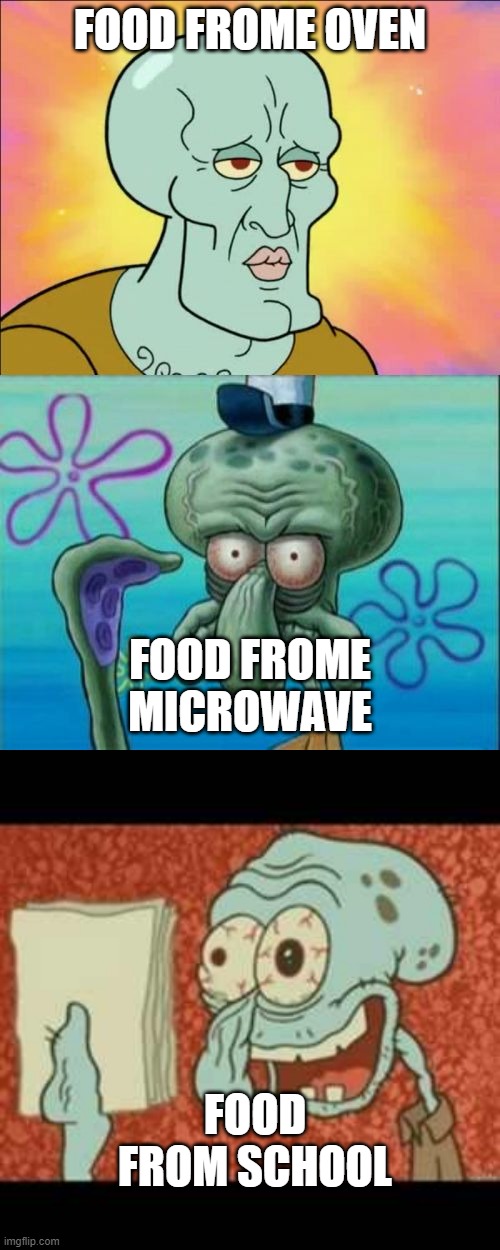 we have to admit this is true though | FOOD FROME OVEN; FOOD FROME MICROWAVE; FOOD FROM SCHOOL | image tagged in memes,squidward,stressed out squidward | made w/ Imgflip meme maker