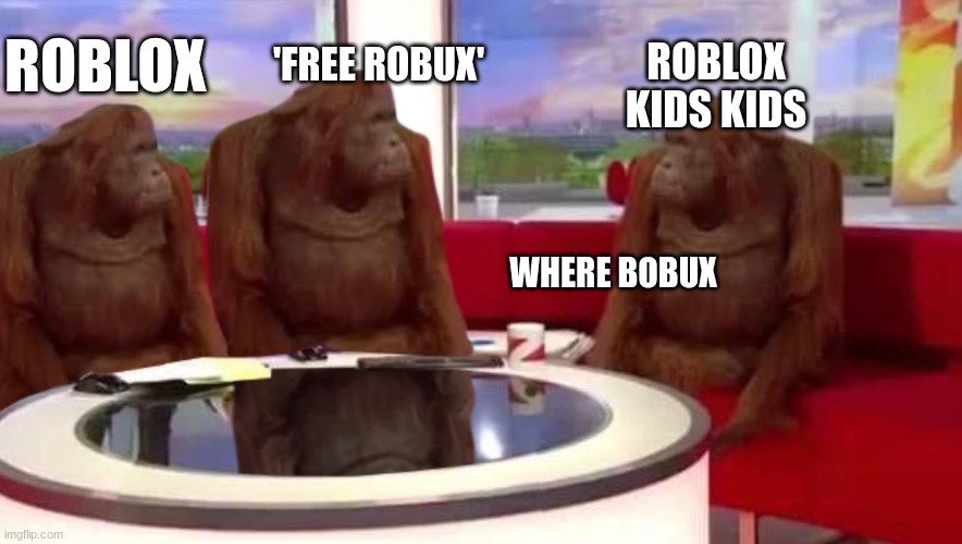 where monkey | 'FREE ROBUX'; ROBLOX; ROBLOX KIDS KIDS; WHERE BOBUX | image tagged in where monkey | made w/ Imgflip meme maker