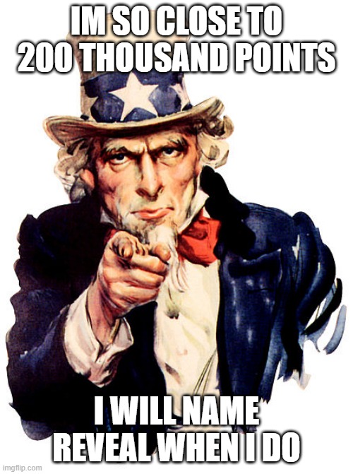 i really will | IM SO CLOSE TO 200 THOUSAND POINTS; I WILL NAME REVEAL WHEN I DO | image tagged in i need you | made w/ Imgflip meme maker