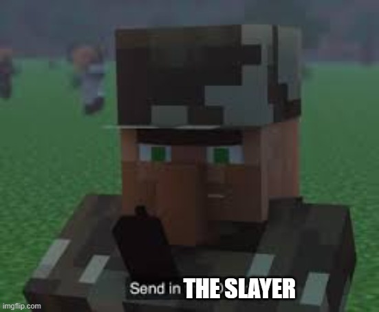 Send In the Daladas! | THE SLAYER | image tagged in send in the daladas | made w/ Imgflip meme maker