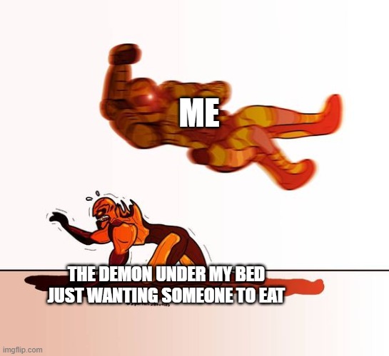 doom guy elbow dropping a demon | ME THE DEMON UNDER MY BED JUST WANTING SOMEONE TO EAT | image tagged in doom guy elbow dropping a demon | made w/ Imgflip meme maker
