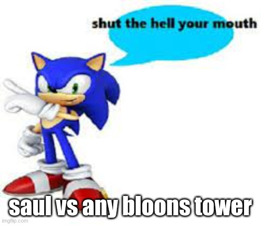 quite obvious winner | saul vs any bloons tower | image tagged in shut the hell your mouth | made w/ Imgflip meme maker