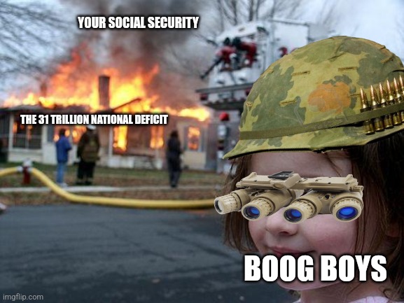 Disaster Girl Meme | YOUR SOCIAL SECURITY; THE 31 TRILLION NATIONAL DEFICIT; BOOG BOYS | image tagged in memes,disaster girl | made w/ Imgflip meme maker
