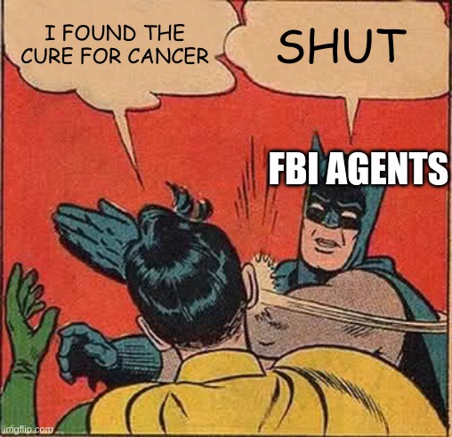 batman slapping | I FOUND THE CURE FOR CANCER; SHUT; FBI AGENTS | image tagged in memes,batman slapping robin | made w/ Imgflip meme maker