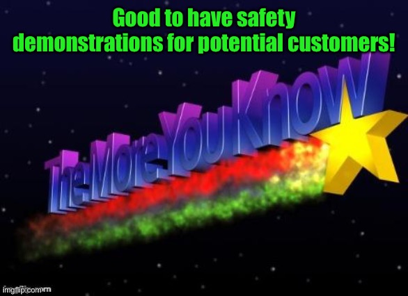 the more you know | Good to have safety demonstrations for potential customers! | image tagged in the more you know | made w/ Imgflip meme maker