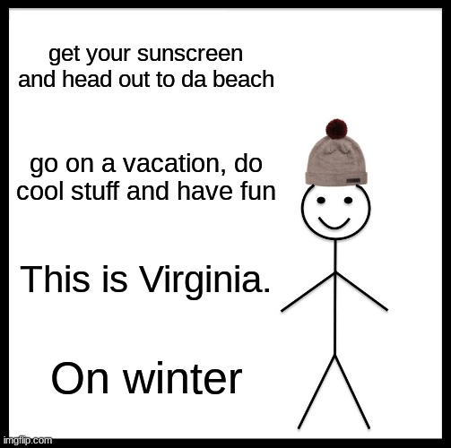 Be Like Bill Meme | get your sunscreen and head out to da beach; go on a vacation, do cool stuff and have fun; This is Virginia. On winter | image tagged in memes,be like bill,virginia,winter,vacation | made w/ Imgflip meme maker