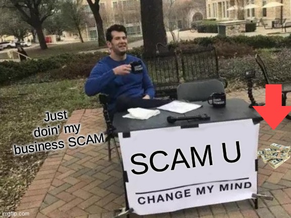 Change My Mind | Just doin' my business SCAM; SCAM U | image tagged in memes,change my mind | made w/ Imgflip meme maker