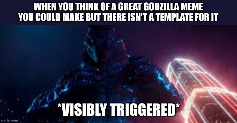 I had a great idea but there's no template for it | WHEN YOU THINK OF A GREAT GODZILLA MEME YOU COULD MAKE BUT THERE ISN'T A TEMPLATE FOR IT | image tagged in godzilla visibly triggered | made w/ Imgflip meme maker