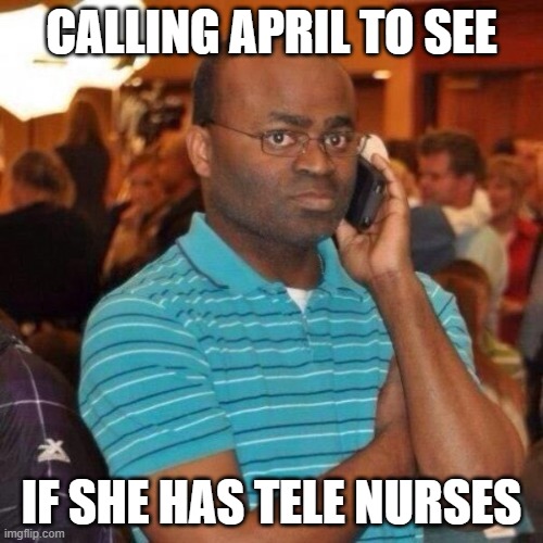 Hello 911 | CALLING APRIL TO SEE; IF SHE HAS TELE NURSES | image tagged in hello 911 | made w/ Imgflip meme maker