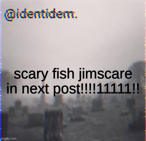 bkjl | scary fish jimscare in next post!!!!11111!! | made w/ Imgflip meme maker