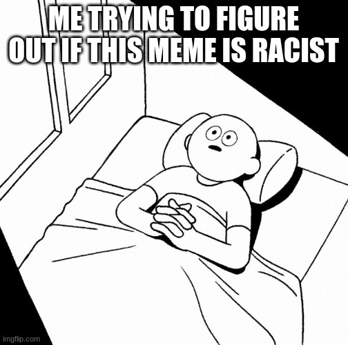 Overthinking | ME TRYING TO FIGURE OUT IF THIS MEME IS RACIST | image tagged in overthinking | made w/ Imgflip meme maker
