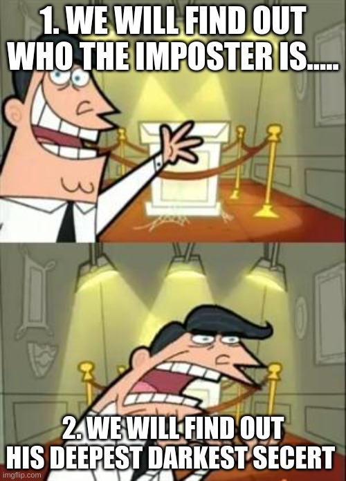 This Is Where I'd Put My Trophy If I Had One Meme | 1. WE WILL FIND OUT WHO THE IMPOSTER IS..... 2. WE WILL FIND OUT HIS DEEPEST DARKEST SECERT | image tagged in memes,this is where i'd put my trophy if i had one | made w/ Imgflip meme maker