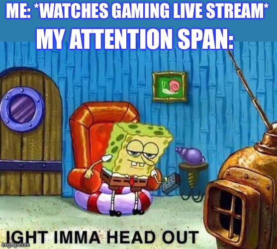 I think I’d rather just play the game myself | MY ATTENTION SPAN:; ME: *WATCHES GAMING LIVE STREAM* | image tagged in imma head out,video games,gaming,pay attention | made w/ Imgflip meme maker