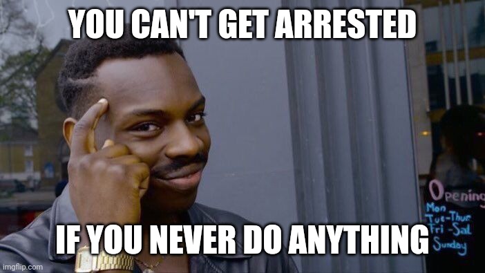 Roll Safe Think About It | YOU CAN'T GET ARRESTED; IF YOU NEVER DO ANYTHING | image tagged in memes,roll safe think about it | made w/ Imgflip meme maker