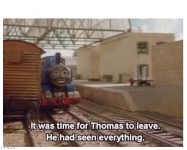 Thomas the Train has seen everything | image tagged in thomas the train has seen everything | made w/ Imgflip meme maker