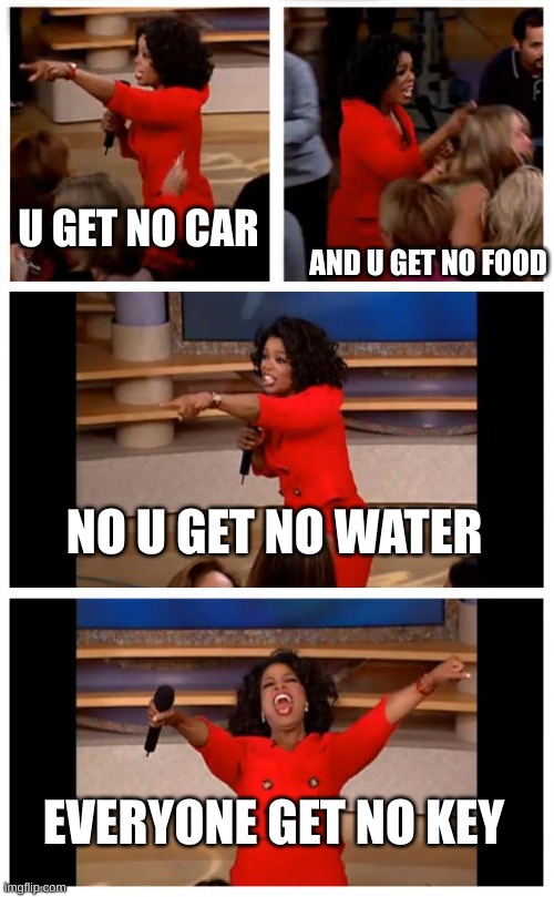 Oprah You Get A Car Everybody Gets A Car Meme | U GET NO CAR; AND U GET NO FOOD; NO U GET NO WATER; EVERYONE GET NO KEY | image tagged in memes,oprah you get a car everybody gets a car | made w/ Imgflip meme maker