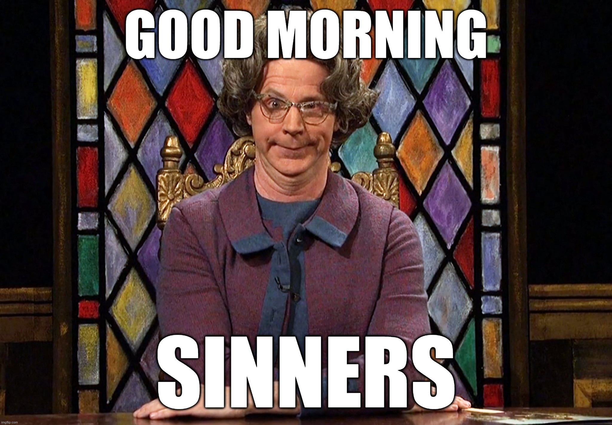 The Church Lady | GOOD MORNING; SINNERS | image tagged in good morning sinners,church lady,snl | made w/ Imgflip meme maker