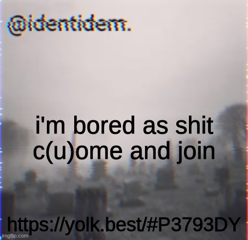 vkjg | i'm bored as shit
c(u)ome and join; https://yolk.best/#P3793DY | made w/ Imgflip meme maker