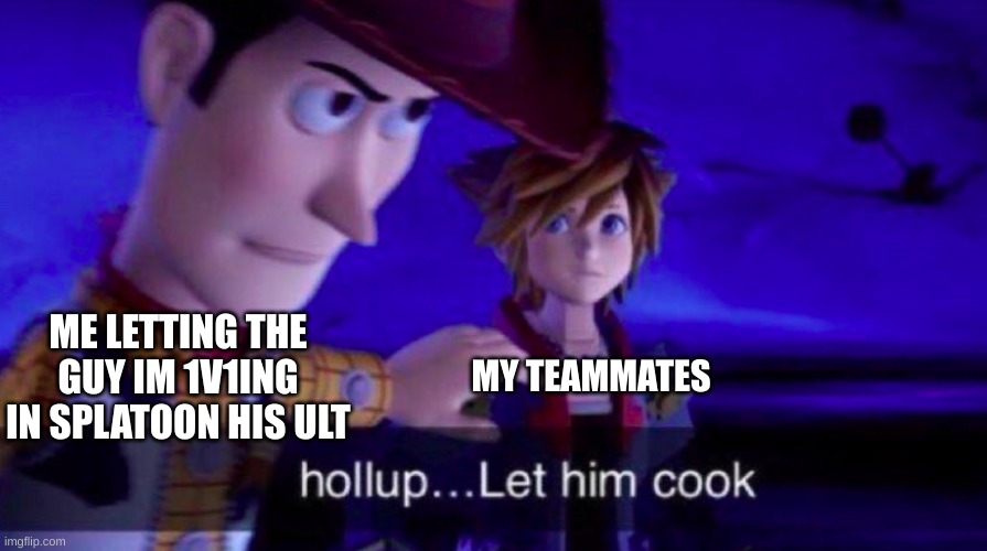 itsonly fair | ME LETTING THE GUY IM 1V1ING IN SPLATOON HIS ULT; MY TEAMMATES | image tagged in let him cook | made w/ Imgflip meme maker