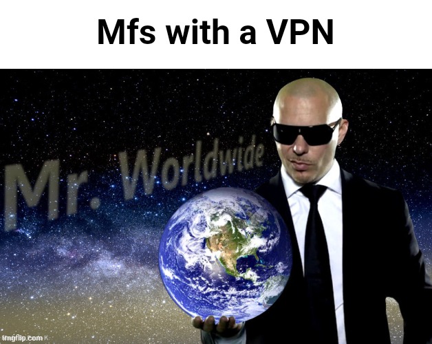 Mr Worldwide | Mfs with a VPN | image tagged in mr worldwide | made w/ Imgflip meme maker