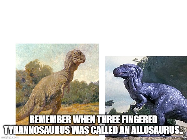 back then three fingered tyrannosaurus was an allosaurus | REMEMBER WHEN THREE FINGERED TYRANNOSAURUS WAS CALLED AN ALLOSAURUS.. | image tagged in dinosaur | made w/ Imgflip meme maker